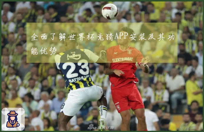 全面了解世界杯竞猜APP安装及其功能优势