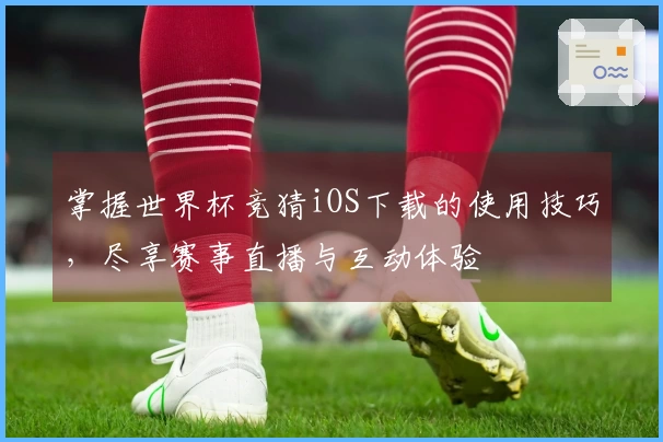 掌握世界杯竞猜iOS下载的使用技巧，尽享赛事直播与互动体验