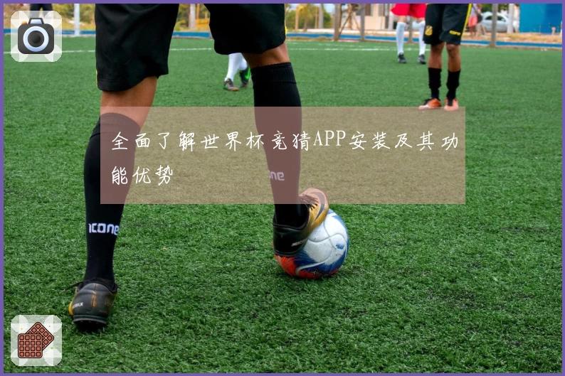 全面了解世界杯竞猜APP安装及其功能优势