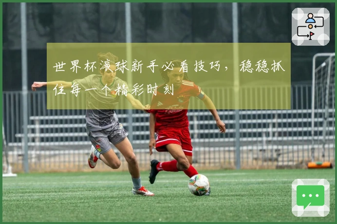 世界杯滚球新手必看技巧，稳稳抓住每一个精彩时刻