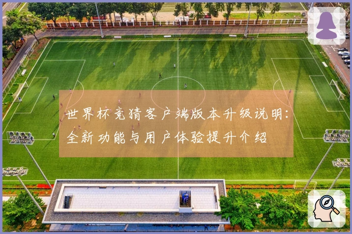 世界杯竞猜客户端版本升级说明：全新功能与用户体验提升介绍
