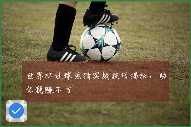 世界杯让球竞猜实战技巧揭秘，助你稳赚不亏