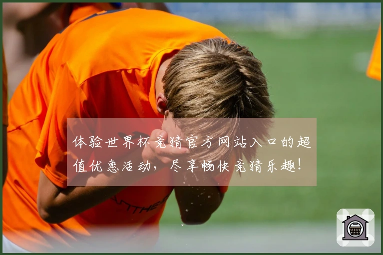 体验世界杯竞猜官方网站入口的超值优惠活动,尽享畅快竞猜乐趣!