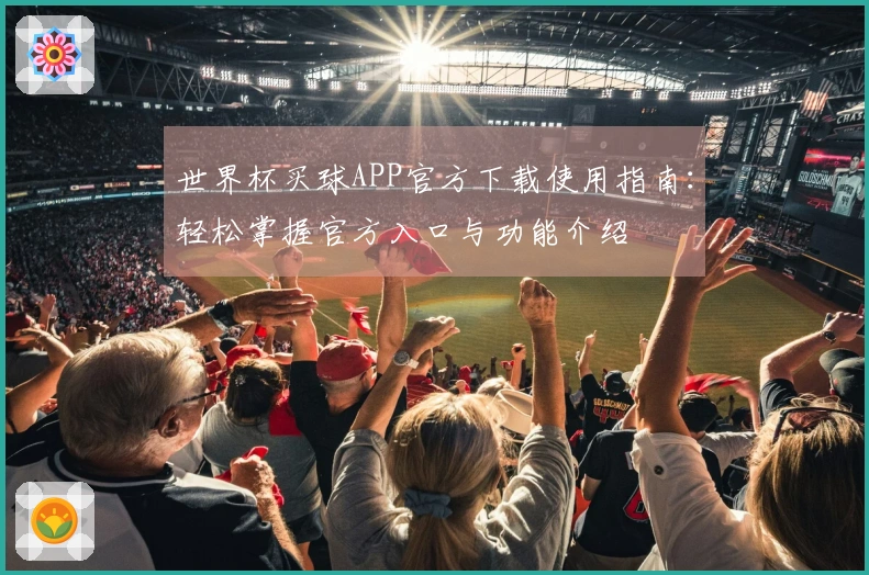 世界杯买球APP官方下载使用指南：轻松掌握官方入口与功能介绍