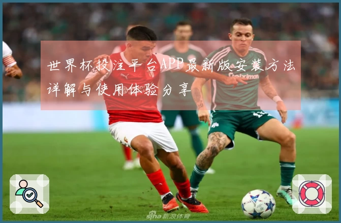 世界杯投注平台APP最新版安装方法详解与使用体验分享