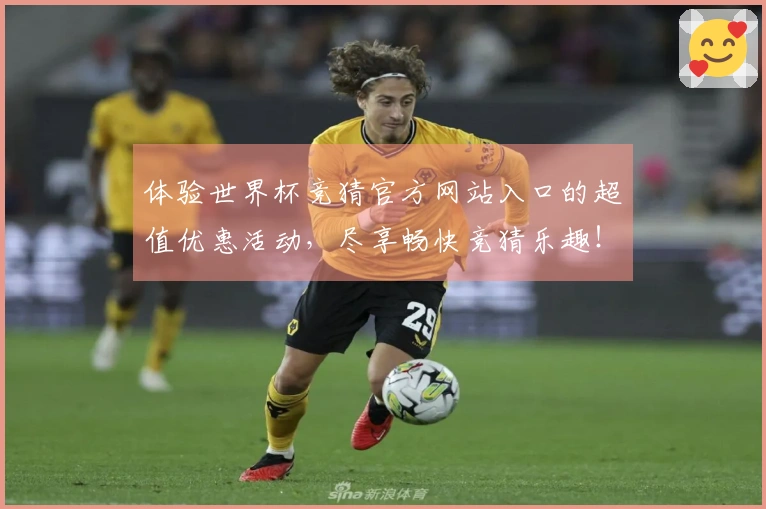 体验世界杯竞猜官方网站入口的超值优惠活动，尽享畅快竞猜乐趣！