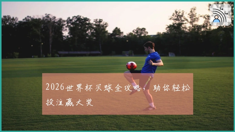 2026世界杯买球全攻略，助你轻松投注赢大奖
