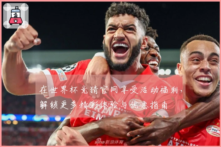 在世界杯竞猜官网享受活动福利，解锁更多精彩体验与优惠指南