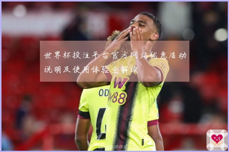 世界杯投注平台官方网站优惠活动说明及使用体验全解读