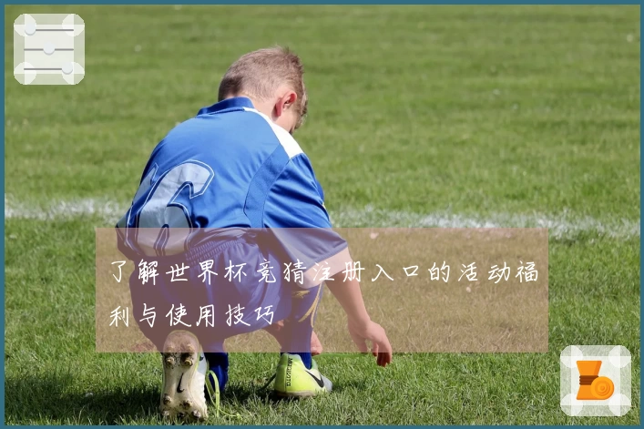 了解世界杯竞猜注册入口的活动福利与使用技巧