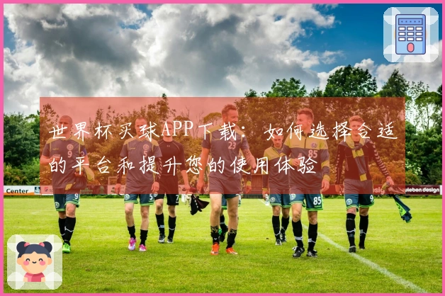 世界杯买球APP下载:如何选择合适的平台和提升您的使用体验