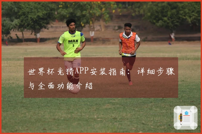 世界杯竞猜APP安装指南：详细步骤与全面功能介绍