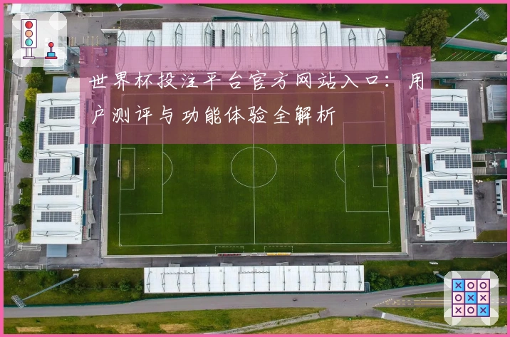 世界杯投注平台官方网站入口：用户测评与功能体验全解析