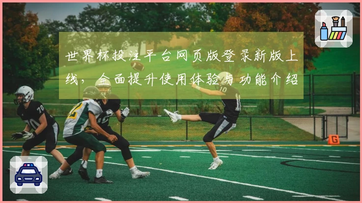 世界杯投注平台网页版登录新版上线，全面提升使用体验与功能介绍