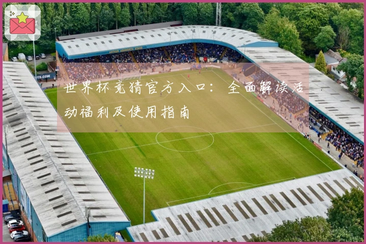 世界杯竞猜官方入口：全面解读活动福利及使用指南