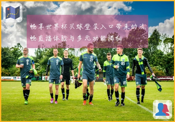 畅享世界杯买球登录入口带来的流畅直播体验与多元功能揭秘