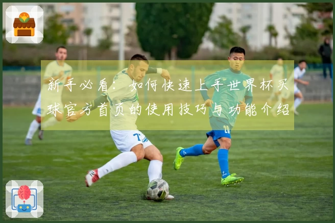 新手必看：如何快速上手世界杯买球官方首页的使用技巧与功能介绍