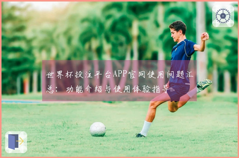 世界杯投注平台APP官网使用问题汇总：功能介绍与使用体验指导