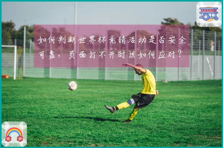 如何判断世界杯竞猜活动是否安全可靠，页面打不开时该如何应对？