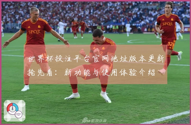 世界杯投注平台官网地址版本更新抢先看：新功能与使用体验介绍