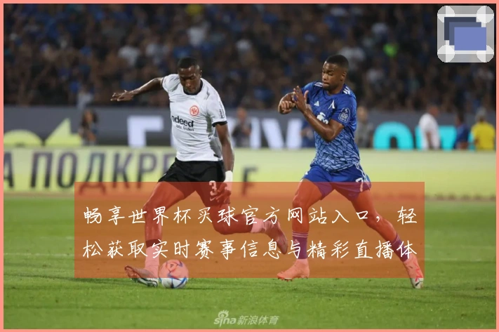 畅享世界杯买球官方网站入口，轻松获取实时赛事信息与精彩直播体验