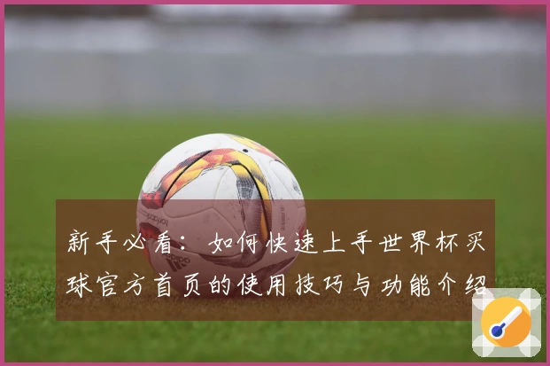 新手必看：如何快速上手世界杯买球官方首页的使用技巧与功能介绍