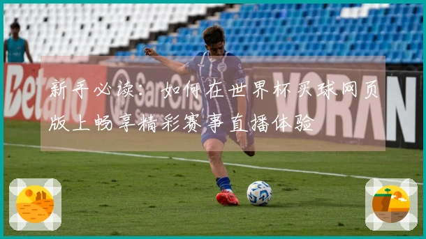 新手必读:如何在世界杯买球网页版上畅享精彩赛事直播体验