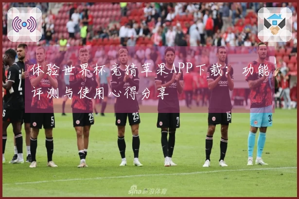 体验世界杯竞猜苹果APP下载：功能评测与使用心得分享