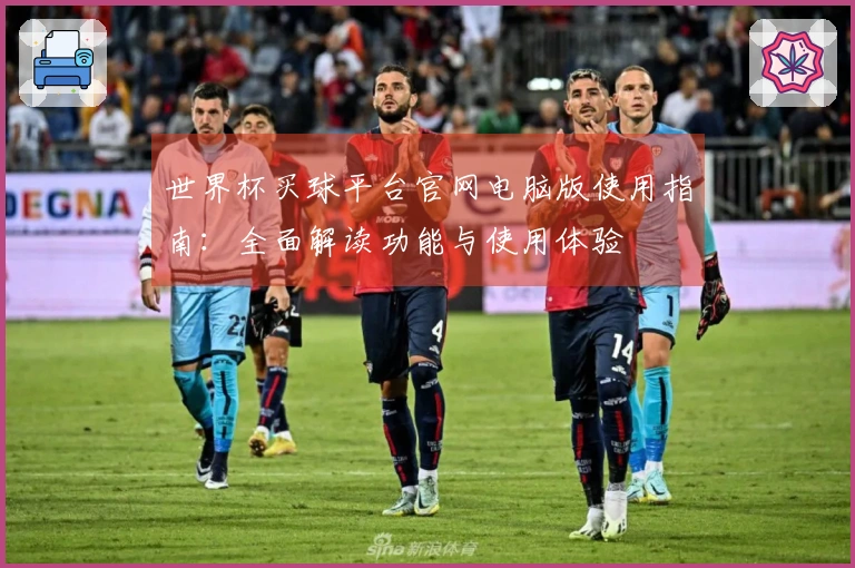 世界杯买球平台官网电脑版使用指南：全面解读功能与使用体验